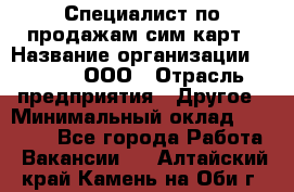 Специалист по продажам сим-карт › Название организации ­ Qprom, ООО › Отрасль предприятия ­ Другое › Минимальный оклад ­ 28 000 - Все города Работа » Вакансии   . Алтайский край,Камень-на-Оби г.